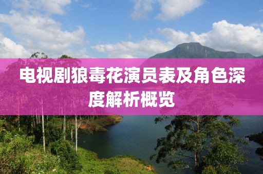 电视剧狼毒花演员表及角色深度解析概览