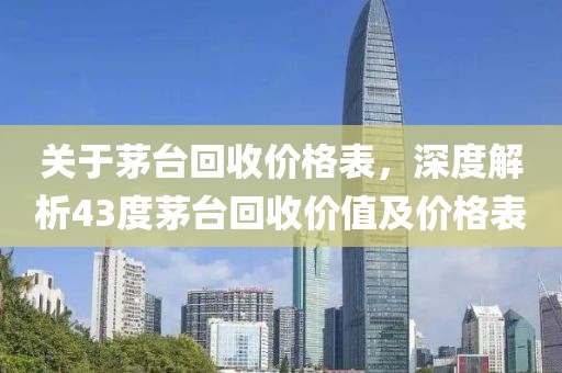 关于茅台回收价格表，深度解析43度茅台回收价值及价格表