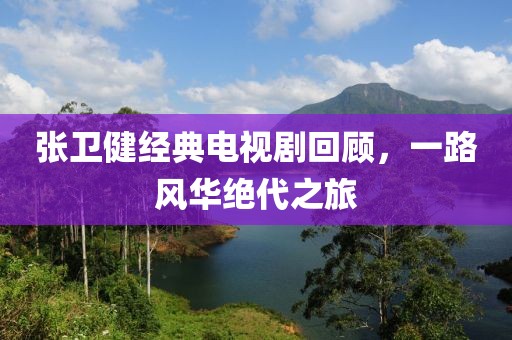 张卫健经典电视剧回顾，一路风华绝代之旅