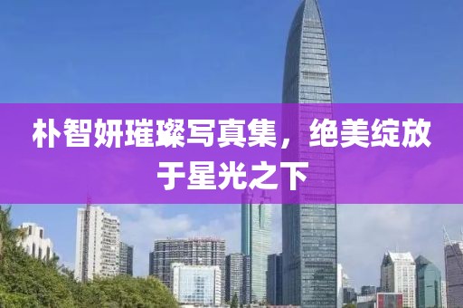 朴智妍璀璨写真集，绝美绽放于星光之下