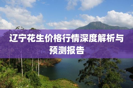 辽宁花生价格行情深度解析与预测报告