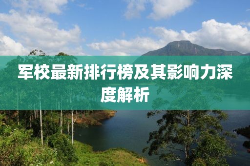 军校最新排行榜及其影响力深度解析