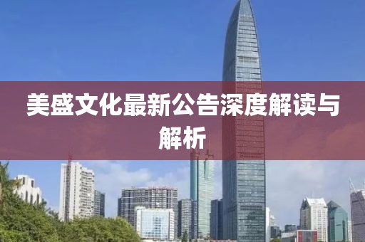 美盛文化最新公告深度解读与解析