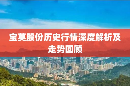 宝莫股份历史行情深度解析及走势回顾