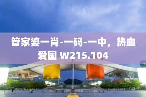 管家婆一肖-一码-一中，热血爱国 W215.104