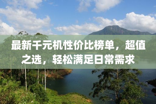 最新千元机性价比榜单，超值之选，轻松满足日常需求