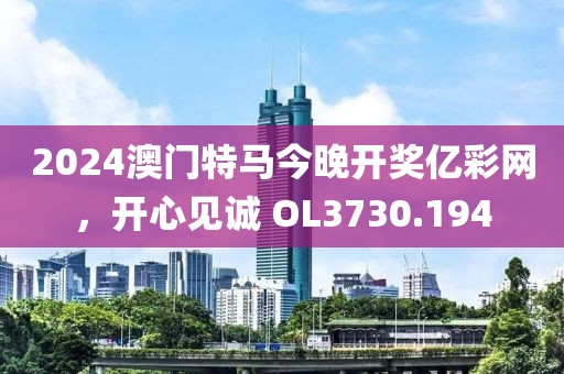 2024澳门特马今晚开奖亿彩网，开心见诚 OL3730.194