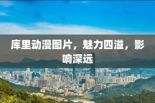 库里动漫图片，魅力四溢，影响深远