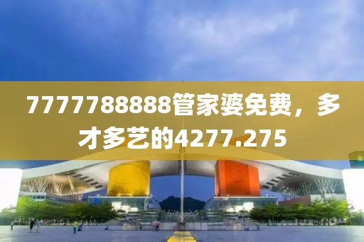7777788888管家婆免费，多才多艺的4277.275