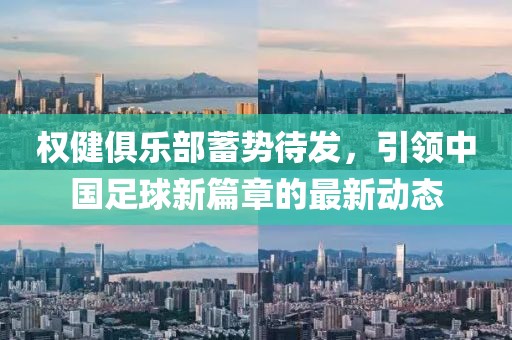 权健俱乐部蓄势待发，引领中国足球新篇章的最新动态