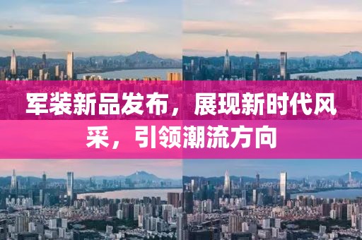 军装新品发布，展现新时代风采，引领潮流方向