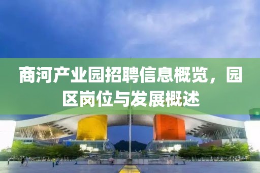 商河产业园招聘信息概览，园区岗位与发展概述