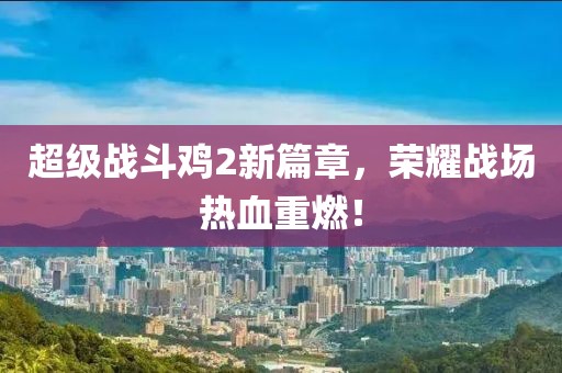 超级战斗鸡2新篇章，荣耀战场热血重燃！