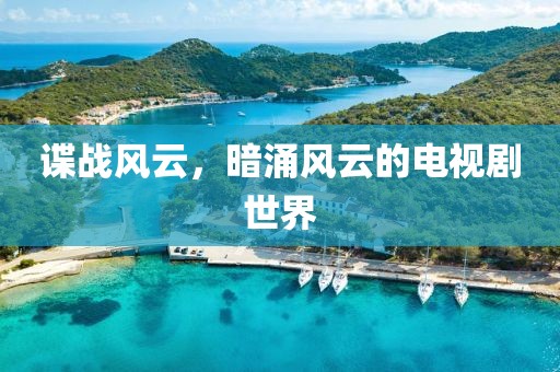 谍战风云，暗涌风云的电视剧世界
