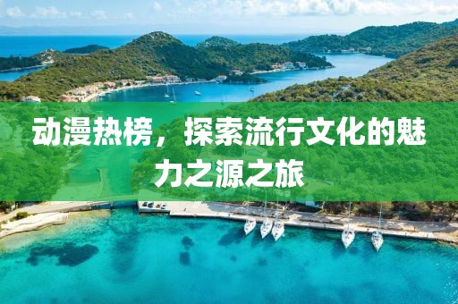 动漫热榜，探索流行文化的魅力之源之旅