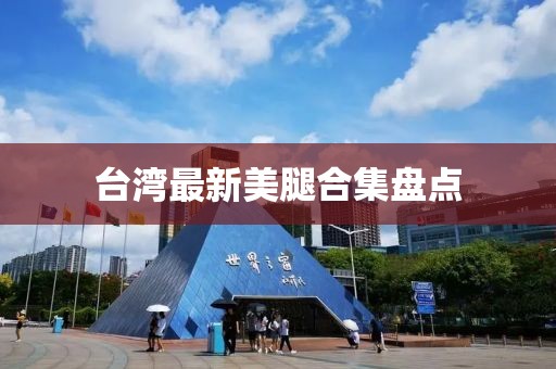 台湾最新美腿合集盘点