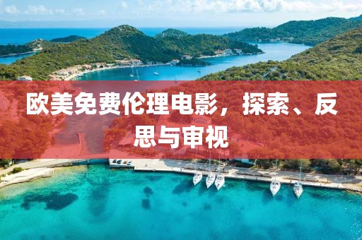 欧美免费伦理电影，探索、反思与审视