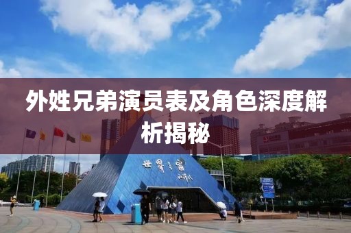 外姓兄弟演员表及角色深度解析揭秘