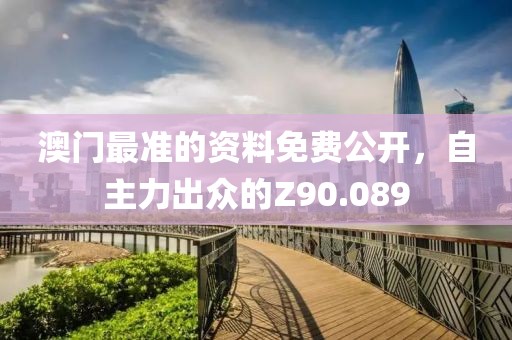 澳门最准的资料免费公开，自主力出众的Z90.089