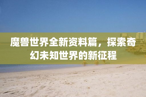魔兽世界全新资料篇，探索奇幻未知世界的新征程