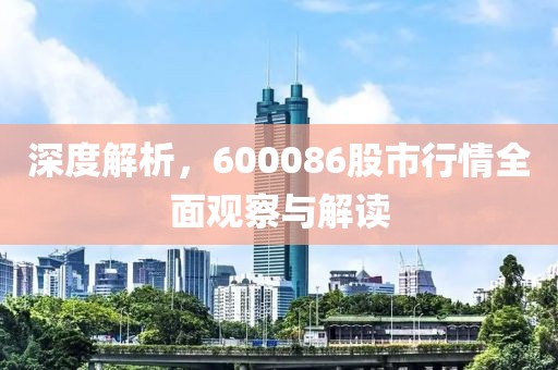 深度解析，600086股市行情全面观察与解读