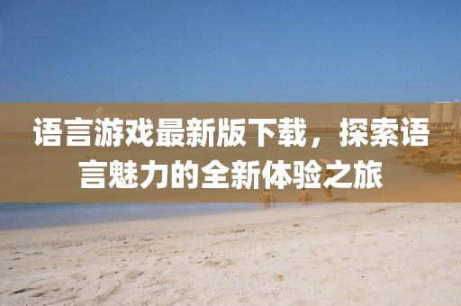 语言游戏最新版下载，探索语言魅力的全新体验之旅