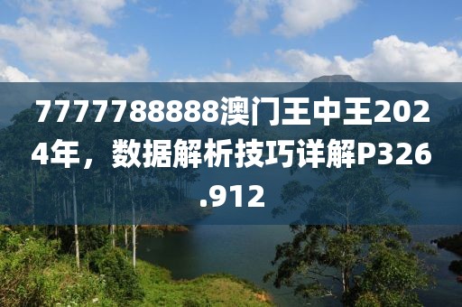 7777788888澳门王中王2024年，数据解析技巧详解P326.912