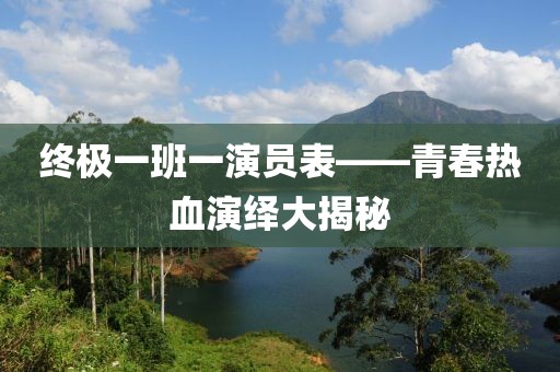 终极一班一演员表——青春热血演绎大揭秘