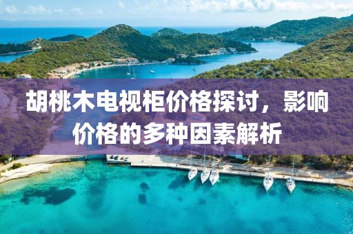 胡桃木电视柜价格探讨，影响价格的多种因素解析