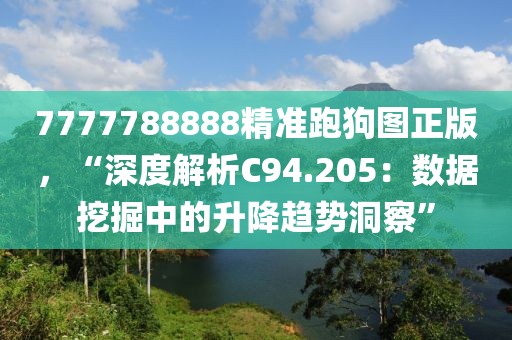 7777788888精准跑狗图正版，“深度解析C94.205：数据挖掘中的升降趋势洞察”