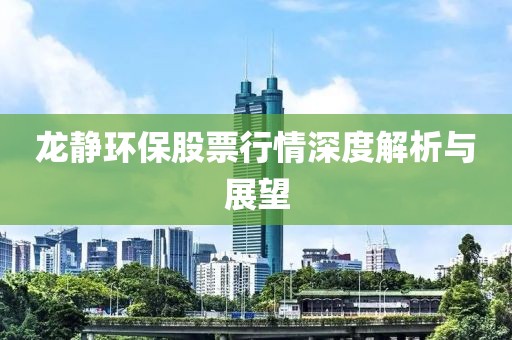 龙静环保股票行情深度解析与展望