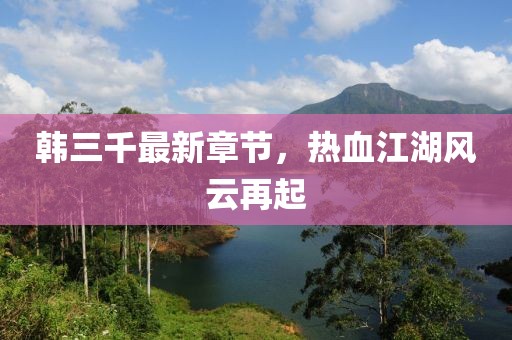 韩三千最新章节，热血江湖风云再起