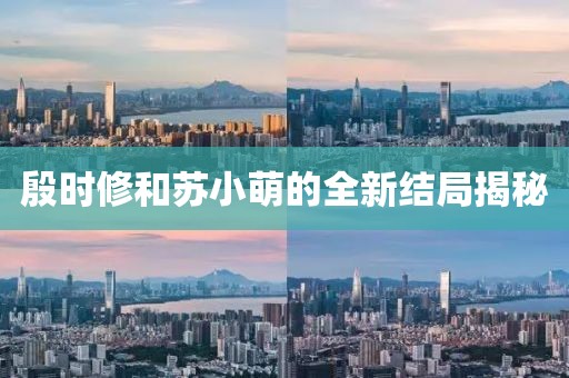 殷时修和苏小萌的全新结局揭秘