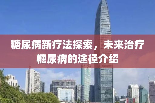 糖尿病新疗法探索，未来治疗糖尿病的途径介绍