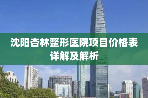 沈阳杏林整形医院项目价格表详解及解析