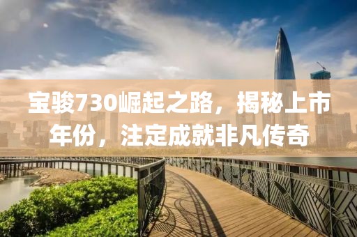 宝骏730崛起之路，揭秘上市年份，注定成就非凡传奇