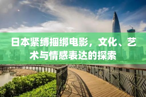 日本紧缚捆绑电影，文化、艺术与情感表达的探索