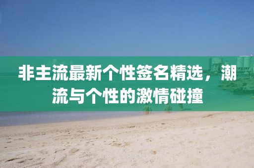 非主流最新个性签名精选，潮流与个性的激情碰撞