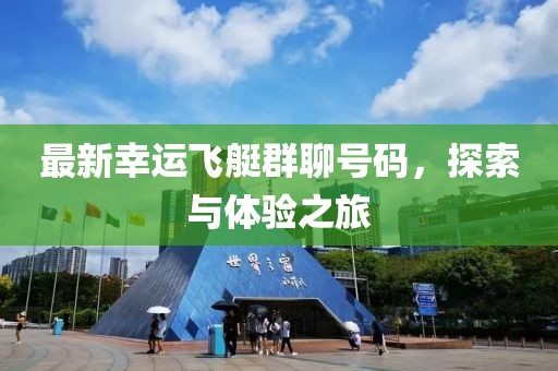 最新幸运飞艇群聊号码，探索与体验之旅