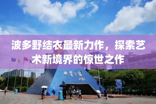 波多野结衣最新力作，探索艺术新境界的惊世之作