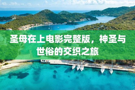 圣母在上电影完整版，神圣与世俗的交织之旅