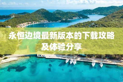 永恒边境最新版本的下载攻略及体验分享
