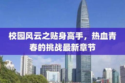 校园风云之贴身高手，热血青春的挑战最新章节