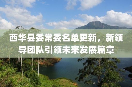 西华县委常委名单更新，新领导团队引领未来发展篇章
