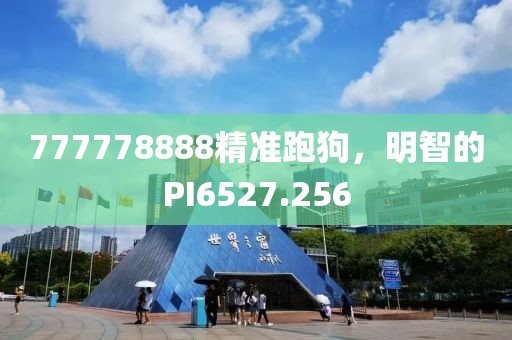 777778888精准跑狗，明智的PI6527.256