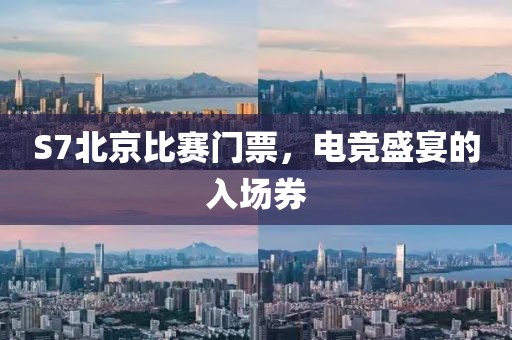 S7北京比赛门票，电竞盛宴的入场券