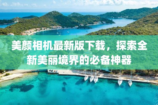 美颜相机最新版下载，探索全新美丽境界的必备神器