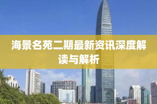海景名苑二期最新资讯深度解读与解析