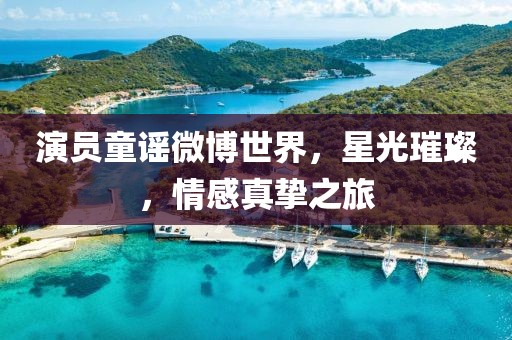 演员童谣微博世界，星光璀璨，情感真挚之旅