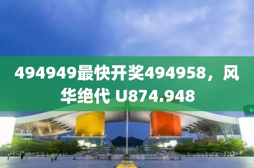 494949最快开奖494958，风华绝代 U874.948